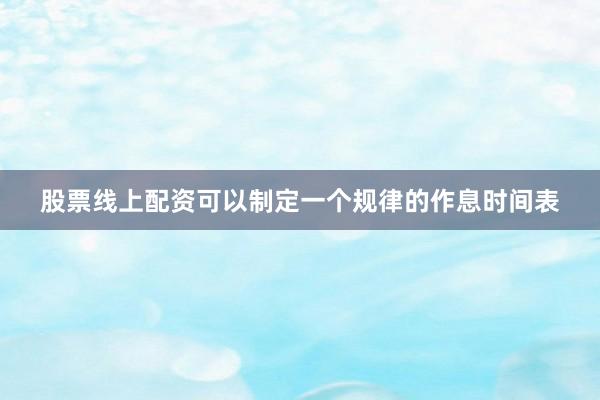 股票线上配资可以制定一个规律的作息时间表