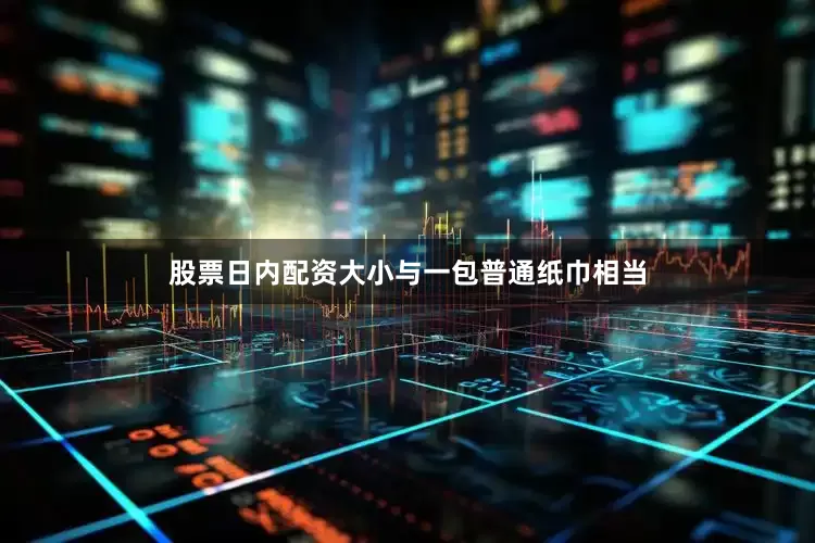 股票日内配资大小与一包普通纸巾相当