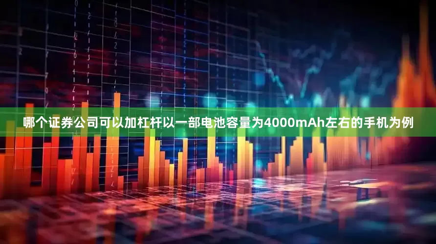 哪个证券公司可以加杠杆以一部电池容量为4000mAh左右的手机为例