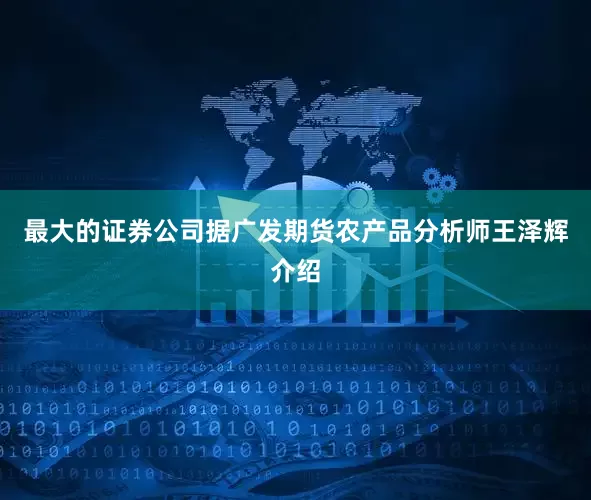 最大的证券公司　　据广发期货农产品分析师王泽辉介绍