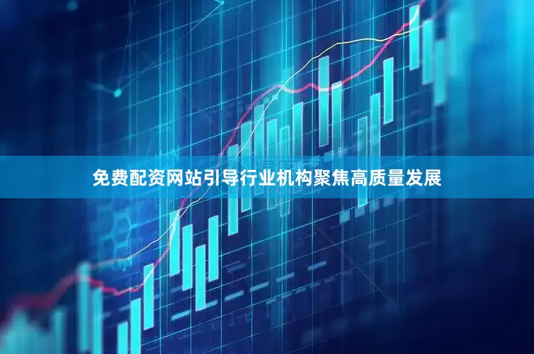 免费配资网站引导行业机构聚焦高质量发展
