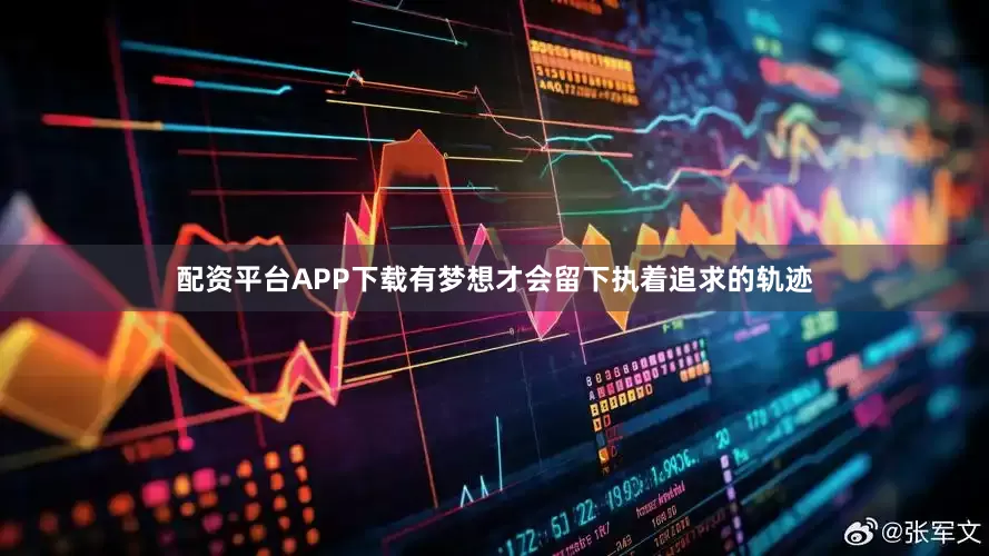 配资平台APP下载有梦想才会留下执着追求的轨迹