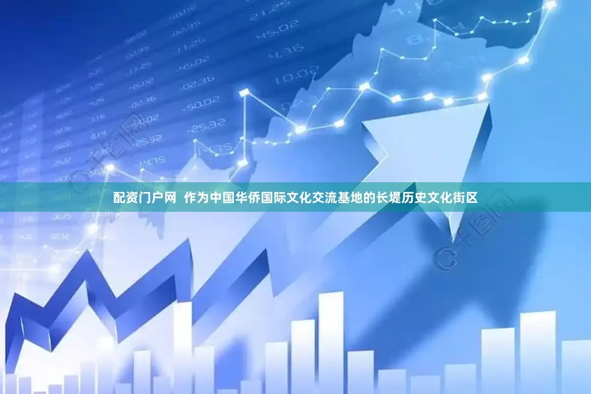配资门户网  作为中国华侨国际文化交流基地的长堤历史文化街区