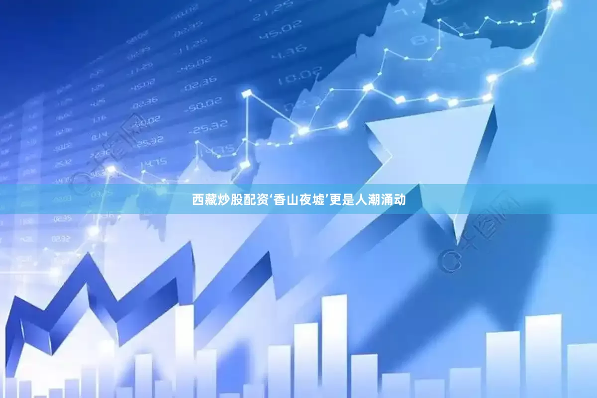 西藏炒股配资‘香山夜墟’更是人潮涌动