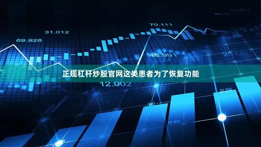 正规杠杆炒股官网这类患者为了恢复功能