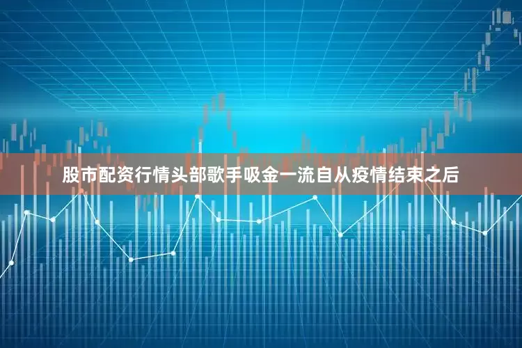 股市配资行情头部歌手吸金一流自从疫情结束之后