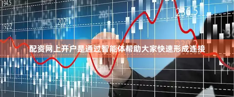 配资网上开户是通过智能体帮助大家快速形成连接