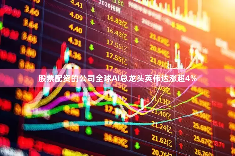 股票配资的公司全球AI总龙头英伟达涨超4%