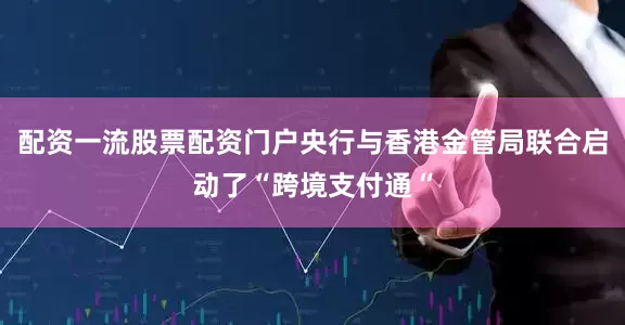 配资一流股票配资门户央行与香港金管局联合启动了“跨境支付通“