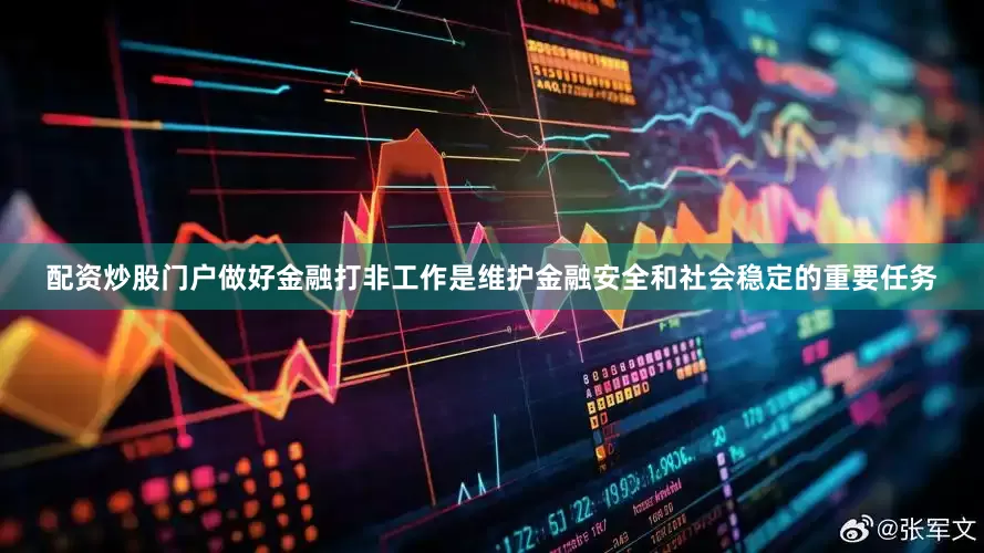 配资炒股门户做好金融打非工作是维护金融安全和社会稳定的重要任务