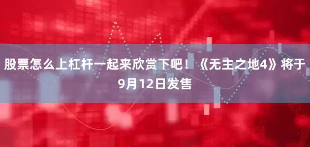 股票怎么上杠杆一起来欣赏下吧！《无主之地4》将于9月12日发售