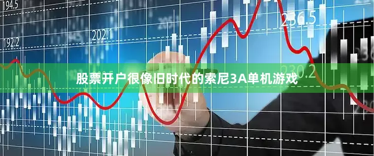 股票开户很像旧时代的索尼3A单机游戏