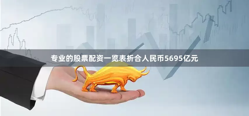 专业的股票配资一览表折合人民币5695亿元