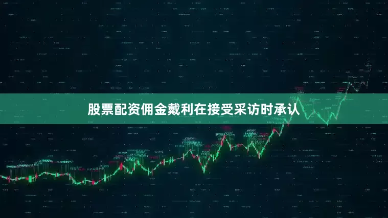 股票配资佣金戴利在接受采访时承认