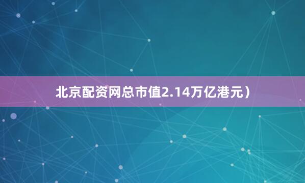 北京配资网总市值2.14万亿港元）