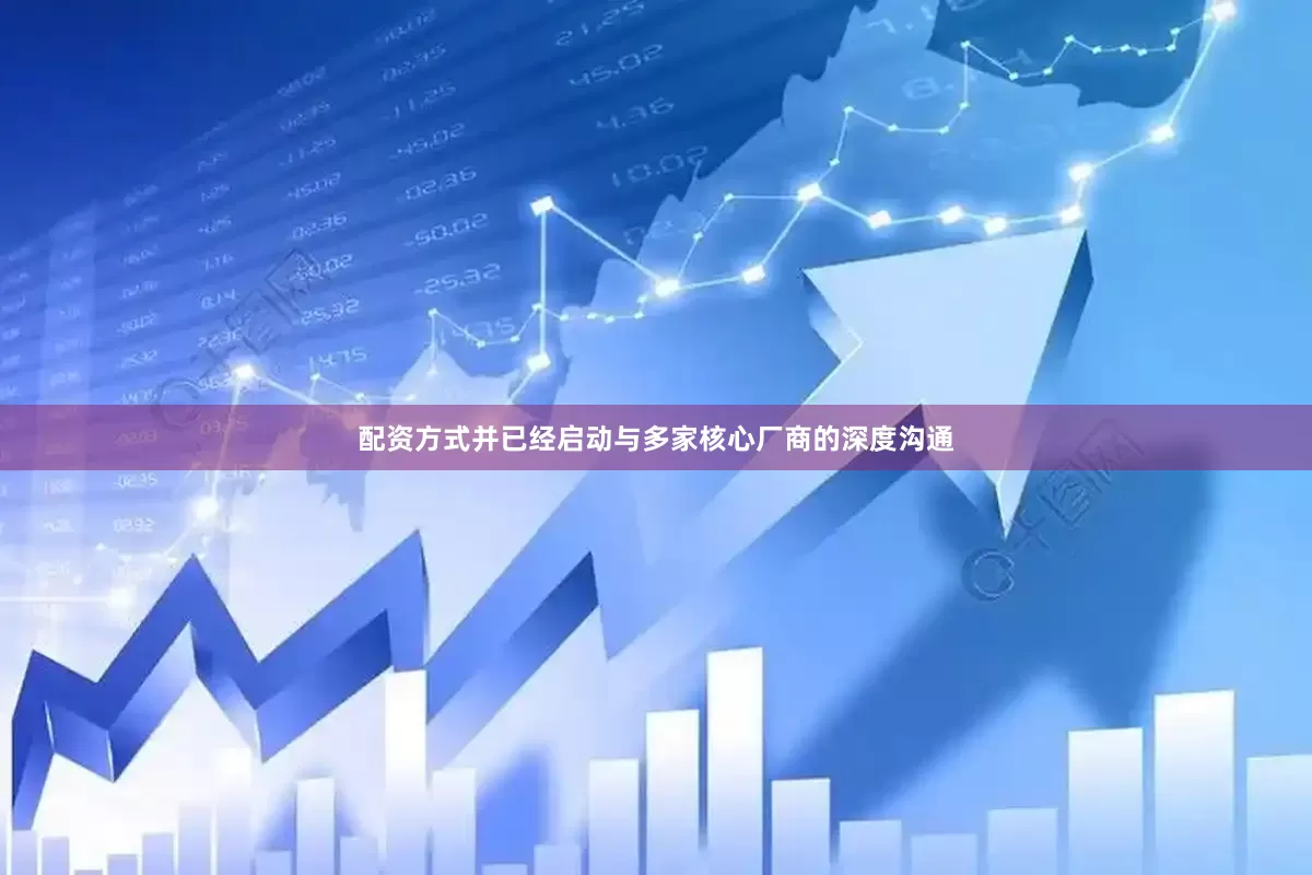 配资方式并已经启动与多家核心厂商的深度沟通