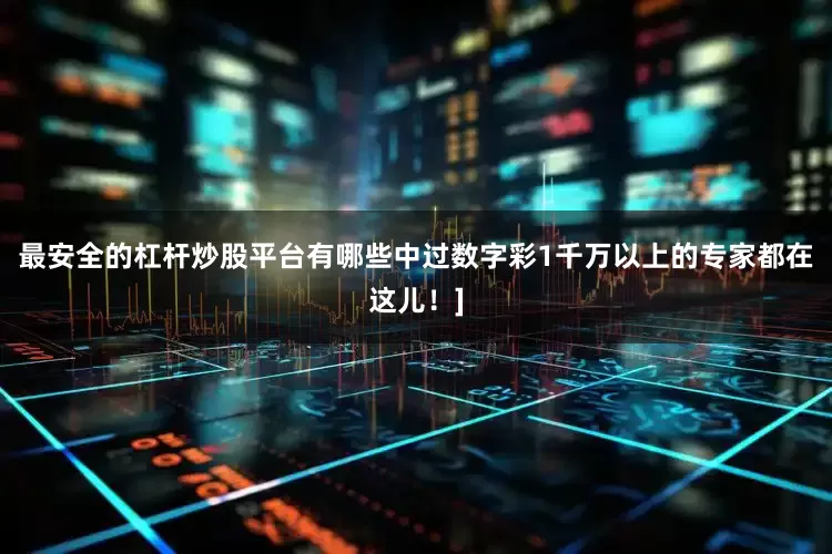 最安全的杠杆炒股平台有哪些中过数字彩1千万以上的专家都在这儿！]