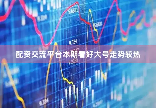 配资交流平台本期看好大号走势较热