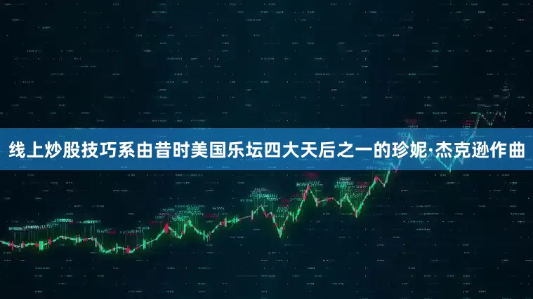 线上炒股技巧系由昔时美国乐坛四大天后之一的珍妮·杰克逊作曲