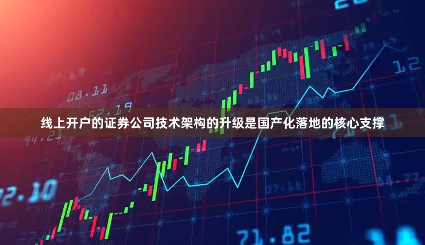 线上开户的证券公司技术架构的升级是国产化落地的核心支撑