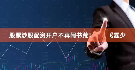 股票炒股配资开户不再闹书荒！        《霆少