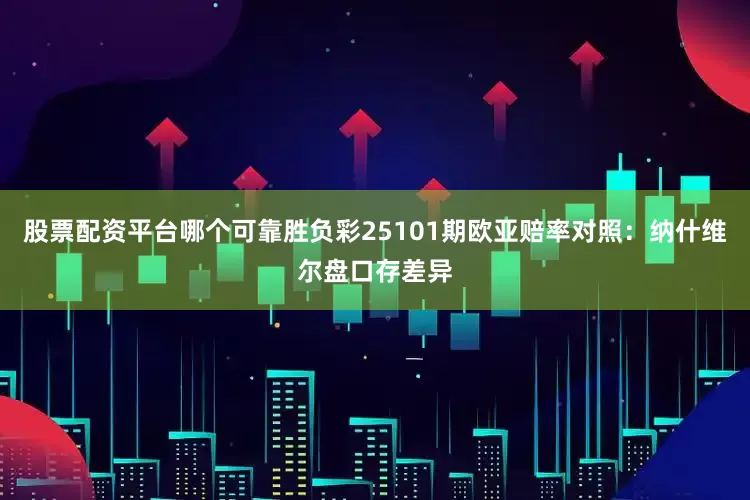 股票配资平台哪个可靠胜负彩25101期欧亚赔率对照:纳什维尔盘口存差异