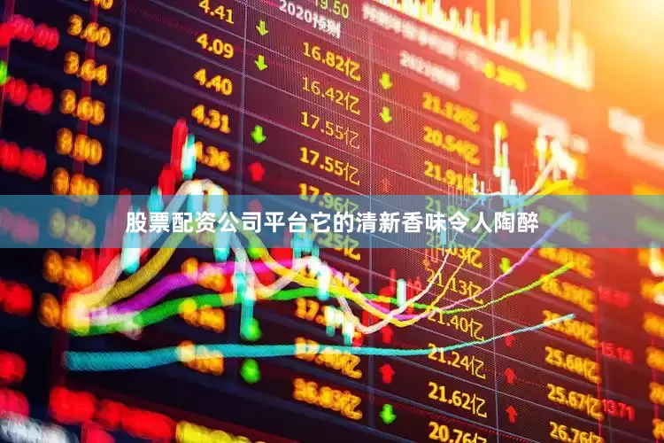 股票配资公司平台它的清新香味令人陶醉