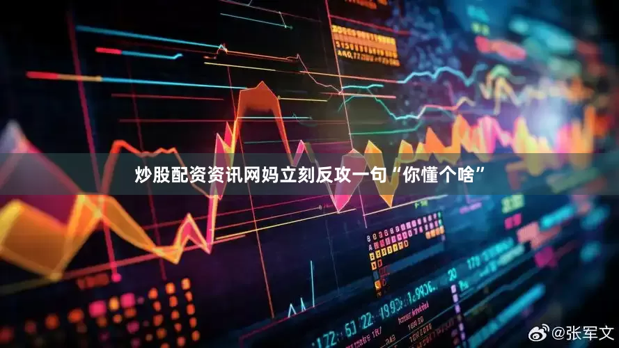 炒股配资资讯网妈立刻反攻一句“你懂个啥”