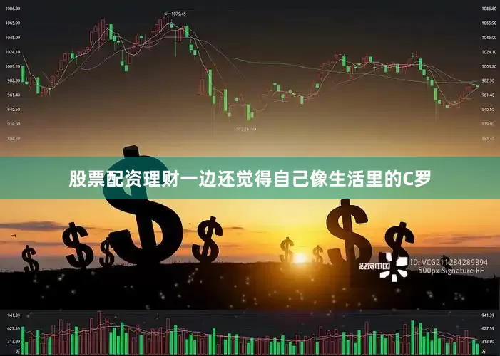 股票配资理财一边还觉得自己像生活里的C罗