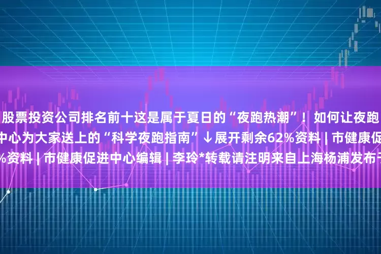 股票投资公司排名前十这是属于夏日的“夜跑热潮”！如何让夜跑更健康？来看市健康促进中心为大家送上的“科学夜跑指南”↓展开剩余62%资料 | 市健康促进中心编辑 | 李玲*转载请注明来自上海杨浦发布于：上海市