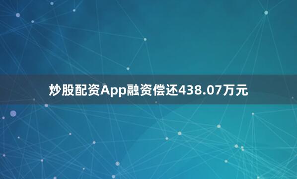 炒股配资App融资偿还438.07万元
