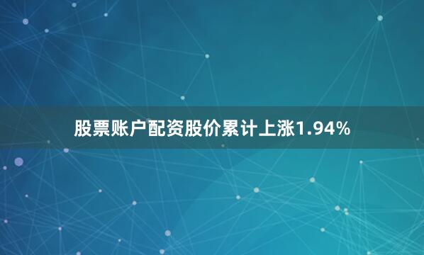 股票账户配资股价累计上涨1.94%
