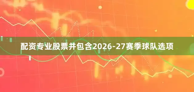 配资专业股票并包含2026-27赛季球队选项