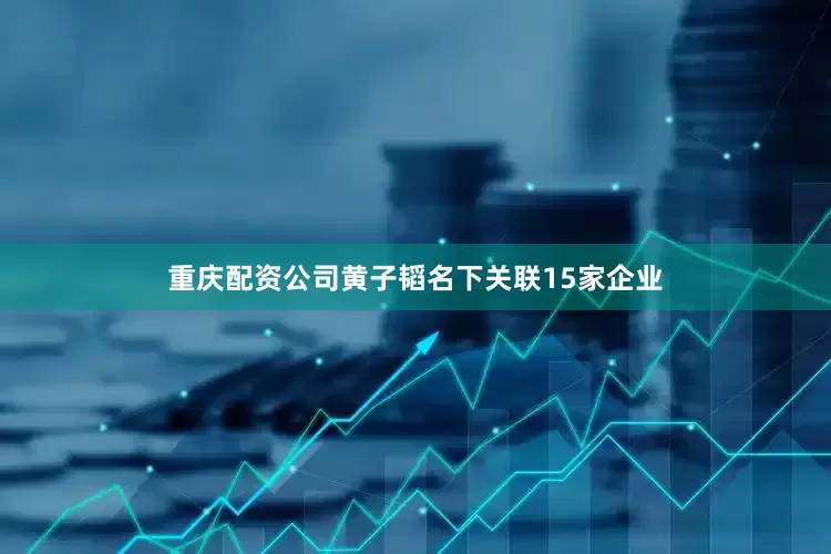 重庆配资公司黄子韬名下关联15家企业