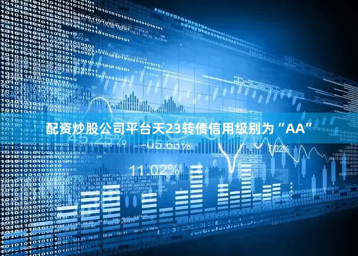 配资炒股公司平台天23转债信用级别为“AA”