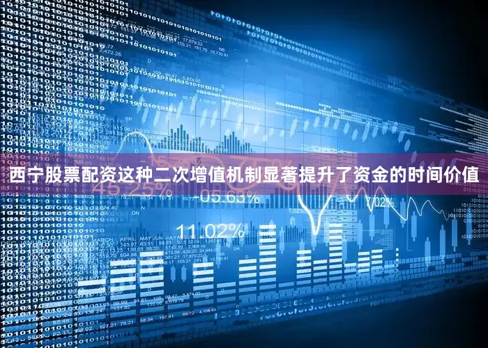 西宁股票配资这种二次增值机制显著提升了资金的时间价值