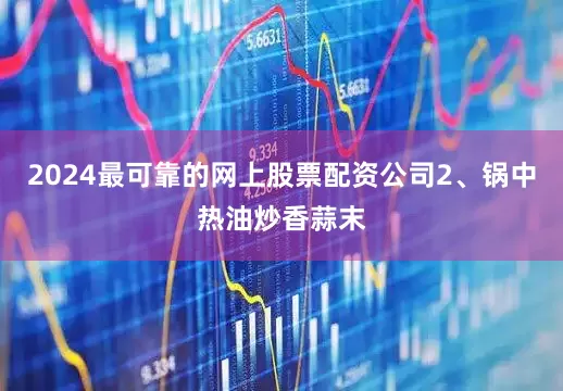 2024最可靠的网上股票配资公司2、锅中热油炒香蒜末