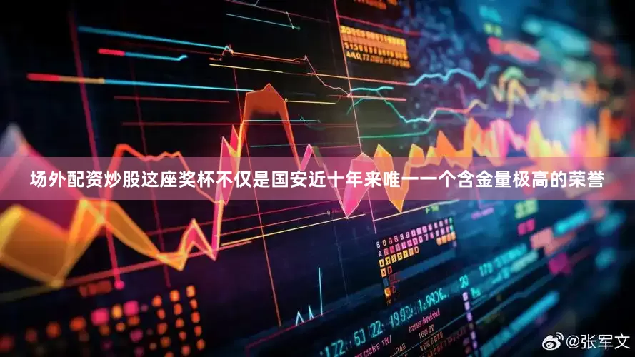 场外配资炒股这座奖杯不仅是国安近十年来唯一一个含金量极高的荣誉
