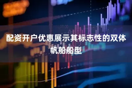 配资开户优惠展示其标志性的双体帆船船型