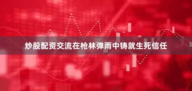 炒股配资交流在枪林弹雨中铸就生死信任