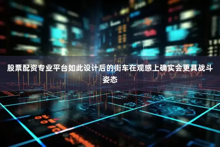 股票配资专业平台如此设计后的街车在观感上确实会更具战斗姿态