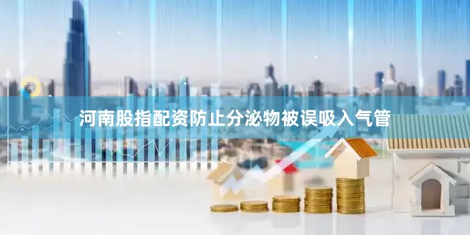 河南股指配资防止分泌物被误吸入气管