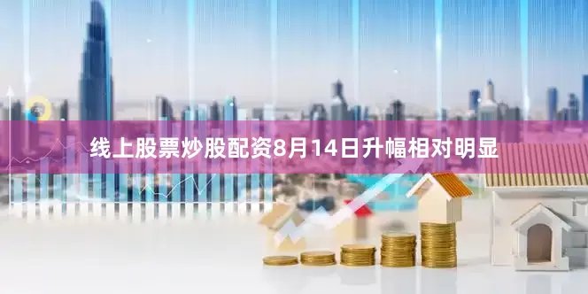 线上股票炒股配资8月14日升幅相对明显