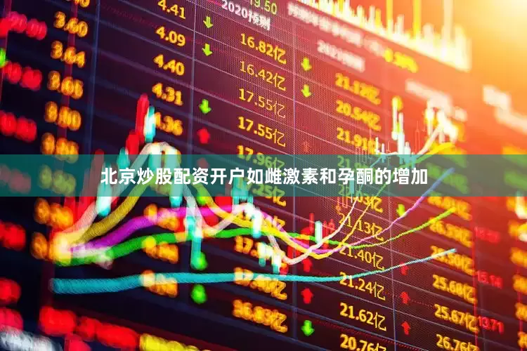 北京炒股配资开户如雌激素和孕酮的增加