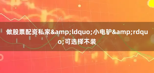 做股票配资私家&ldquo;小电驴&rdquo;可选择不装