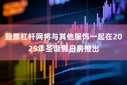 股票杠杆网将与其他服饰一起在2025年圣诞假日前推出