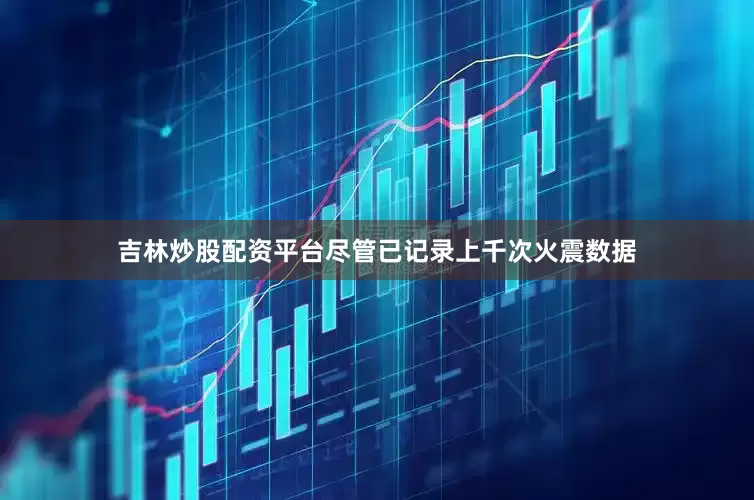 吉林炒股配资平台尽管已记录上千次火震数据