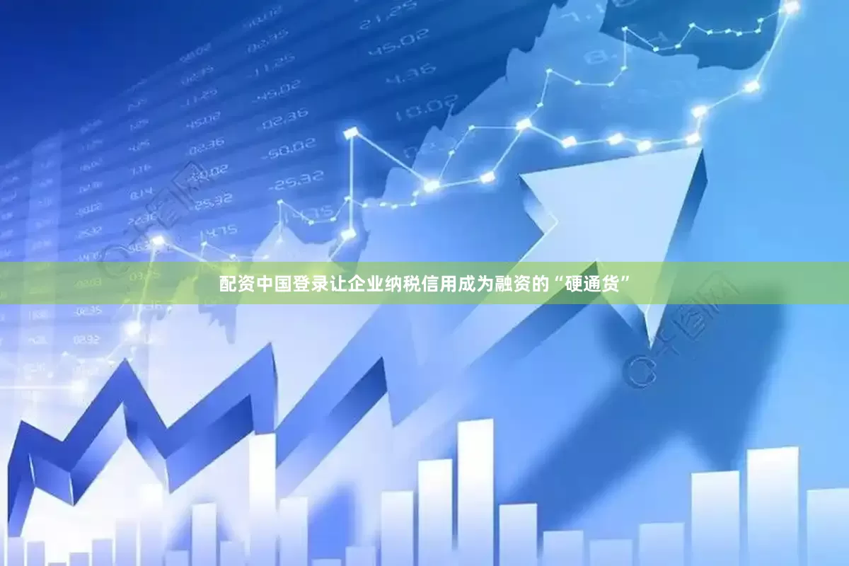 配资中国登录让企业纳税信用成为融资的“硬通货”