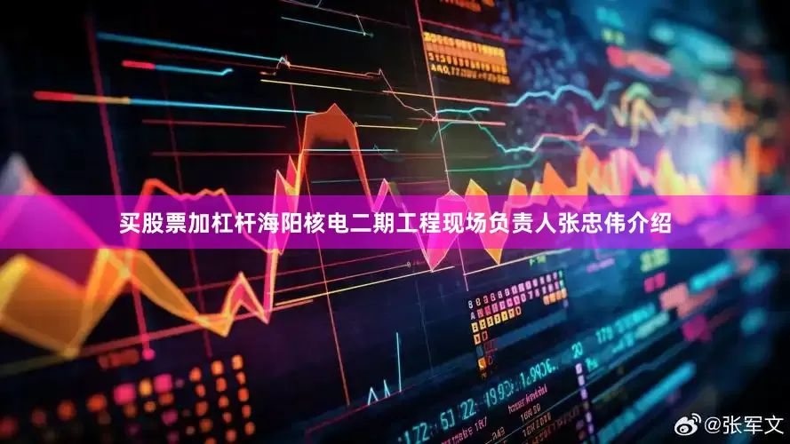买股票加杠杆海阳核电二期工程现场负责人张忠伟介绍