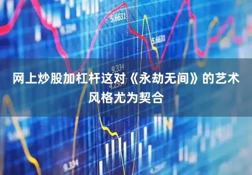 网上炒股加杠杆这对《永劫无间》的艺术风格尤为契合